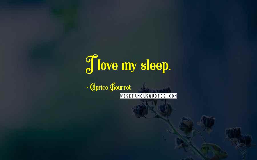 Caprice Bourret Quotes: I love my sleep.