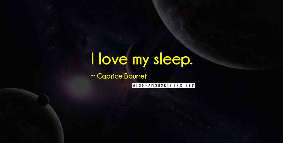 Caprice Bourret Quotes: I love my sleep.