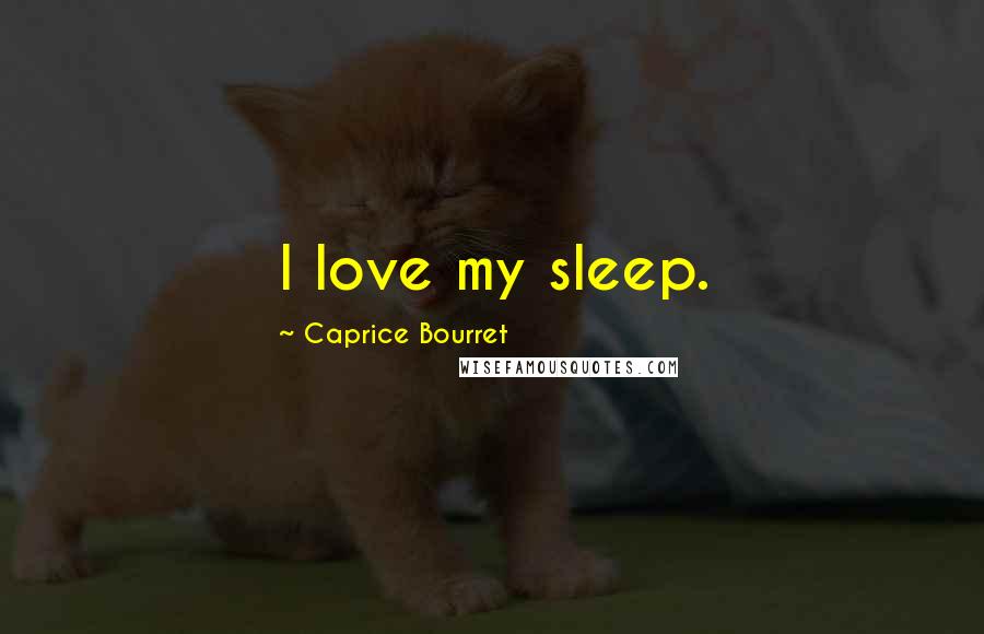 Caprice Bourret Quotes: I love my sleep.