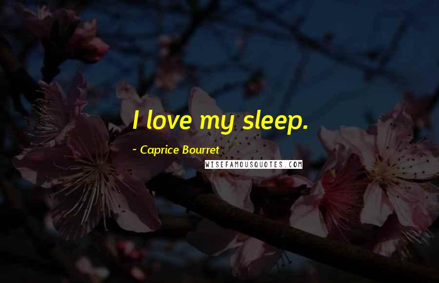 Caprice Bourret Quotes: I love my sleep.