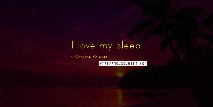 Caprice Bourret Quotes: I love my sleep.