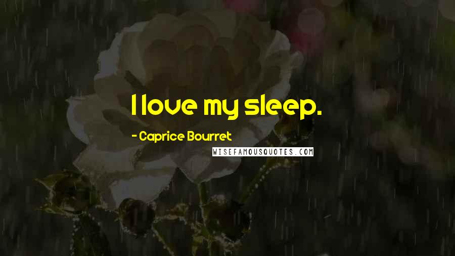 Caprice Bourret Quotes: I love my sleep.