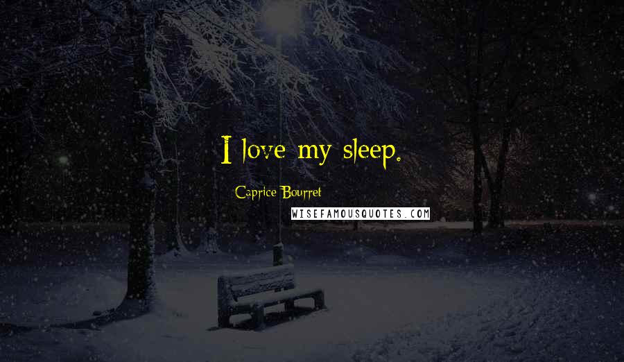 Caprice Bourret Quotes: I love my sleep.