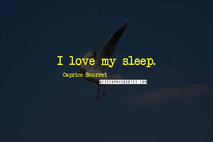 Caprice Bourret Quotes: I love my sleep.