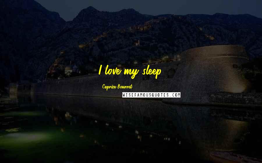 Caprice Bourret Quotes: I love my sleep.