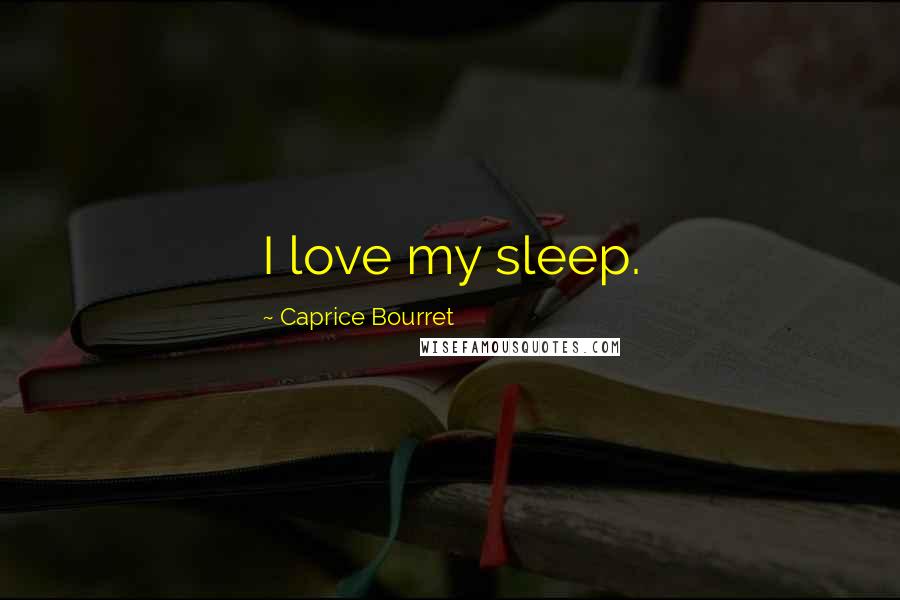 Caprice Bourret Quotes: I love my sleep.