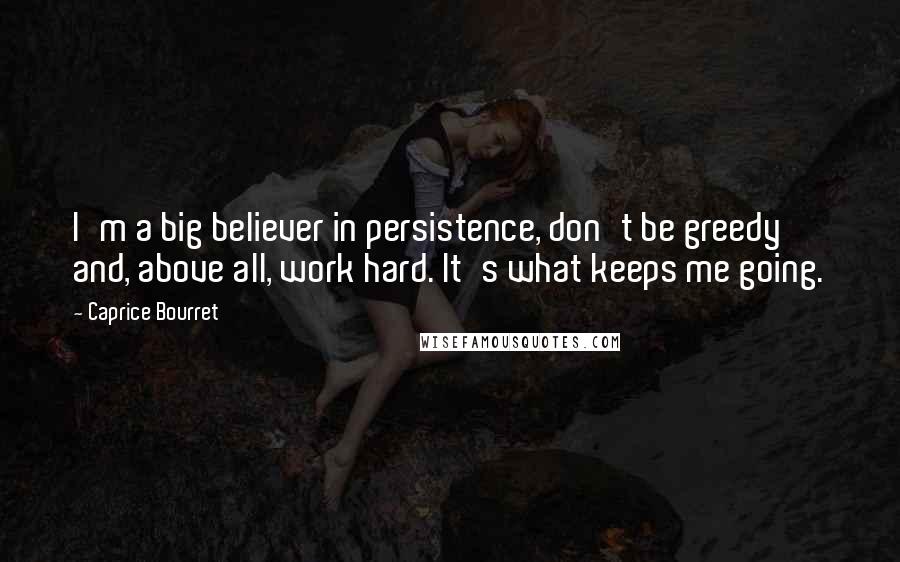 Caprice Bourret Quotes: I'm a big believer in persistence, don't be greedy and, above all, work hard. It's what keeps me going.