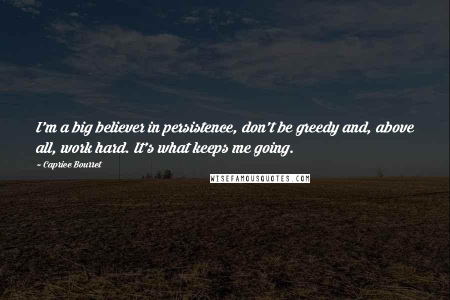 Caprice Bourret Quotes: I'm a big believer in persistence, don't be greedy and, above all, work hard. It's what keeps me going.