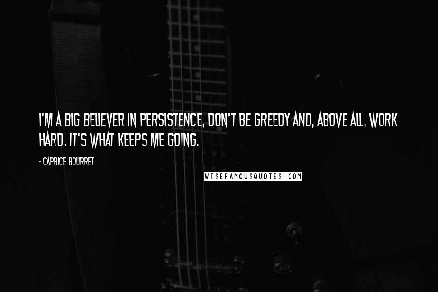 Caprice Bourret Quotes: I'm a big believer in persistence, don't be greedy and, above all, work hard. It's what keeps me going.