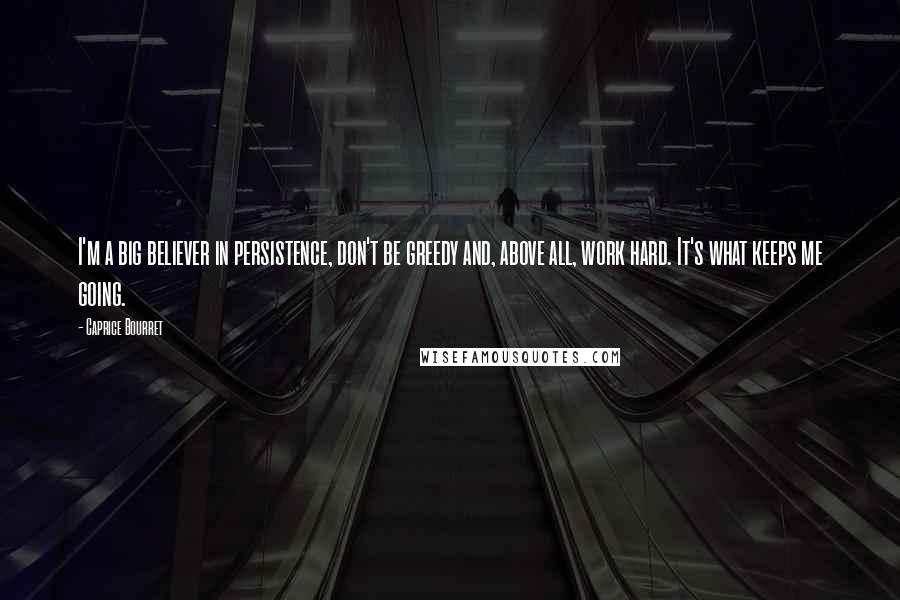 Caprice Bourret Quotes: I'm a big believer in persistence, don't be greedy and, above all, work hard. It's what keeps me going.