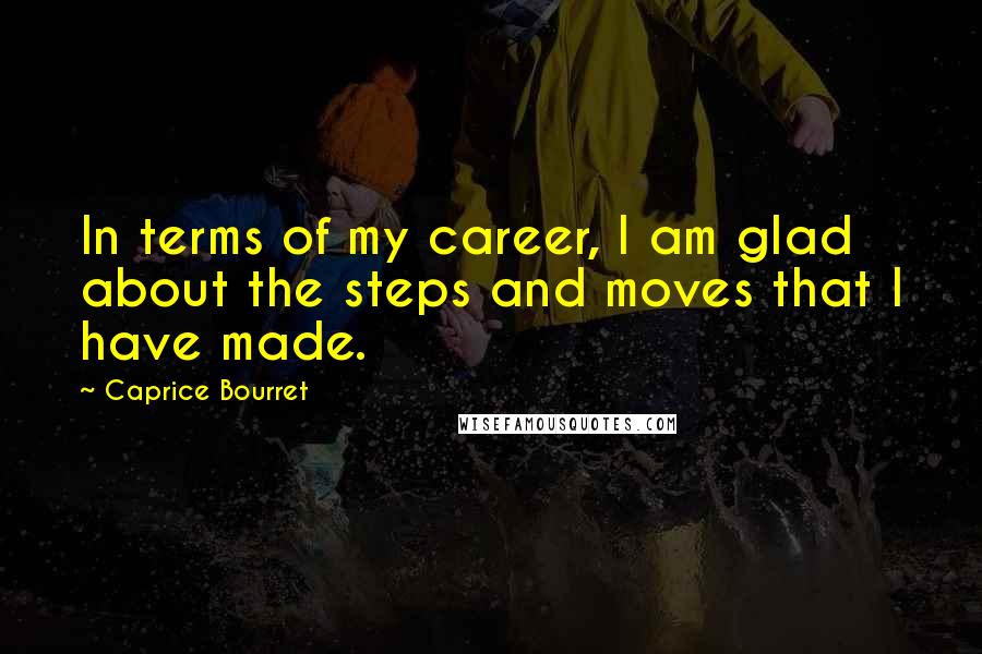 Caprice Bourret Quotes: In terms of my career, I am glad about the steps and moves that I have made.