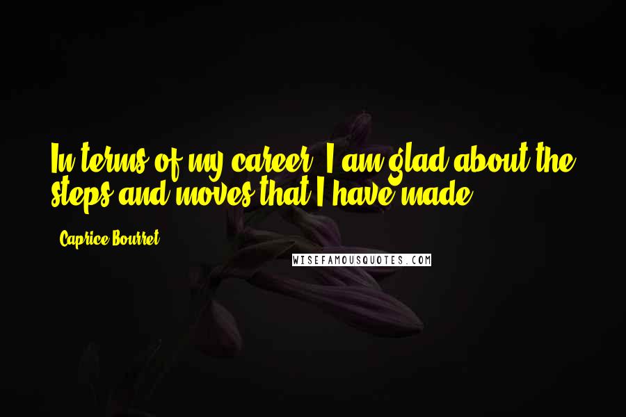 Caprice Bourret Quotes: In terms of my career, I am glad about the steps and moves that I have made.