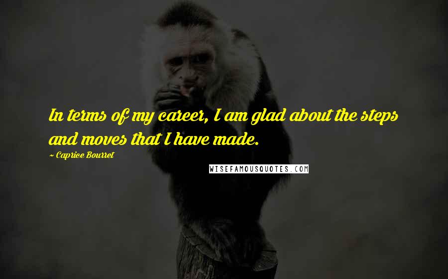 Caprice Bourret Quotes: In terms of my career, I am glad about the steps and moves that I have made.