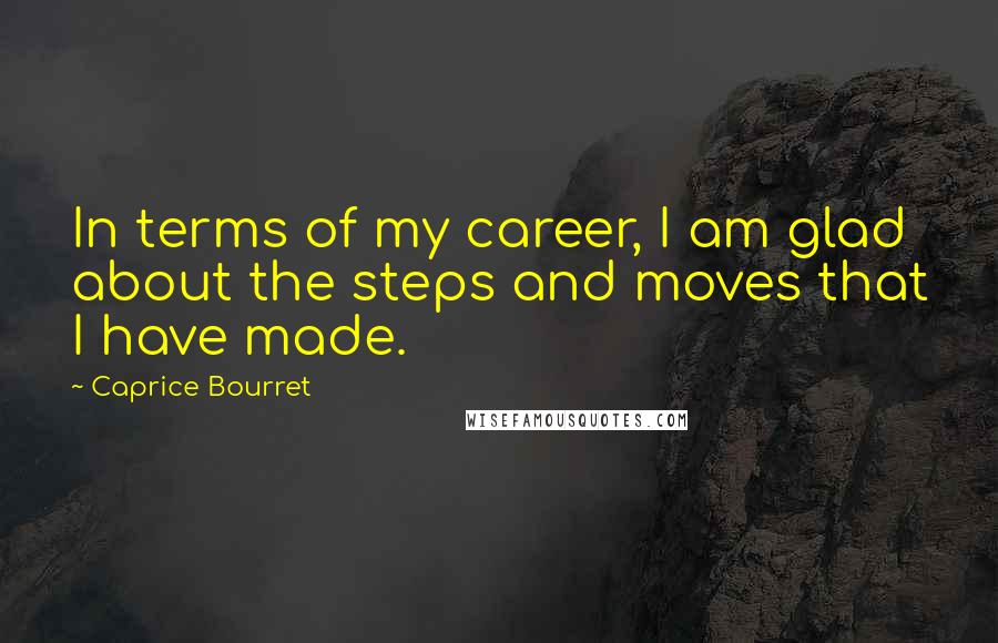 Caprice Bourret Quotes: In terms of my career, I am glad about the steps and moves that I have made.