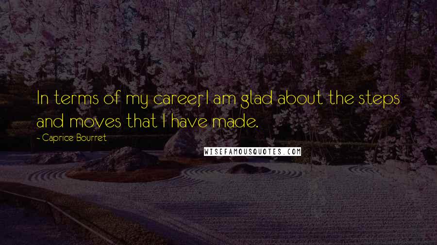 Caprice Bourret Quotes: In terms of my career, I am glad about the steps and moves that I have made.