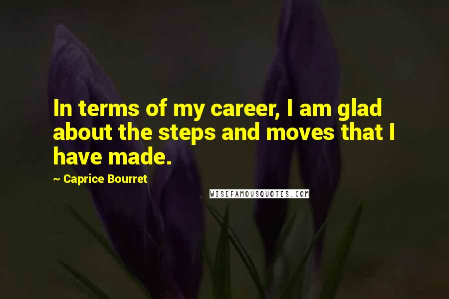 Caprice Bourret Quotes: In terms of my career, I am glad about the steps and moves that I have made.