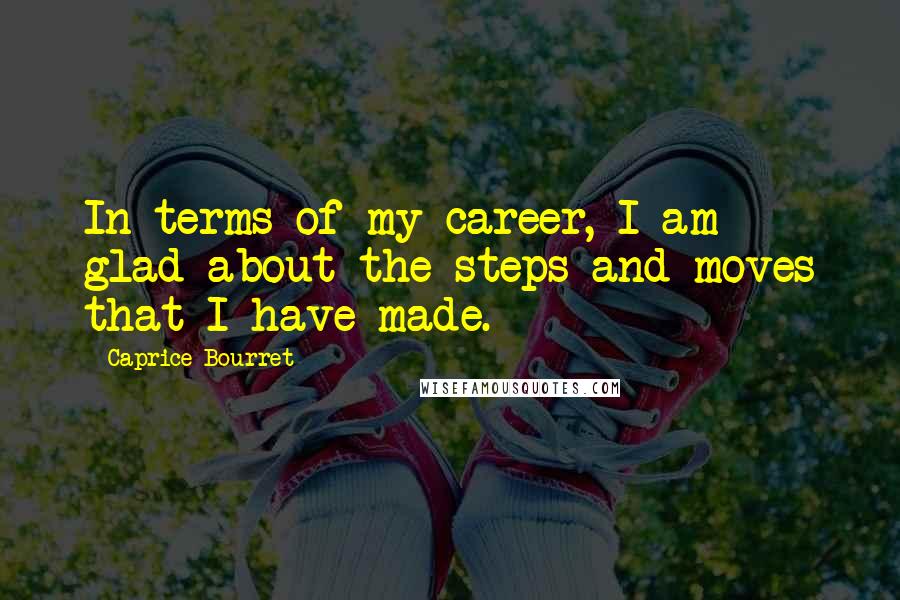 Caprice Bourret Quotes: In terms of my career, I am glad about the steps and moves that I have made.