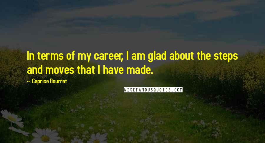 Caprice Bourret Quotes: In terms of my career, I am glad about the steps and moves that I have made.