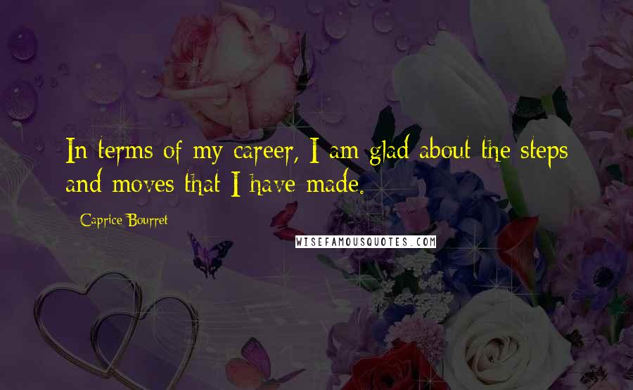 Caprice Bourret Quotes: In terms of my career, I am glad about the steps and moves that I have made.