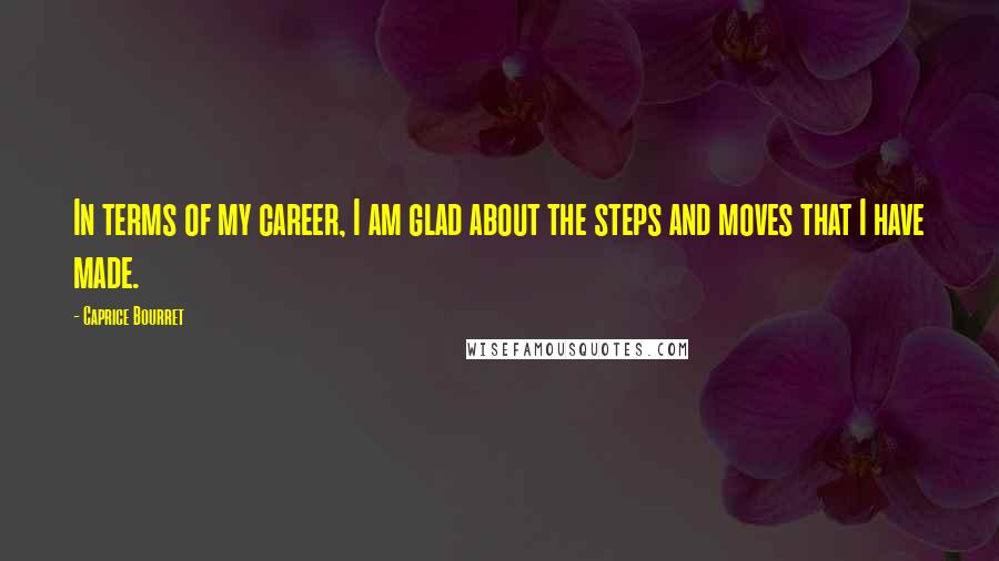 Caprice Bourret Quotes: In terms of my career, I am glad about the steps and moves that I have made.