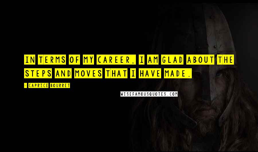 Caprice Bourret Quotes: In terms of my career, I am glad about the steps and moves that I have made.
