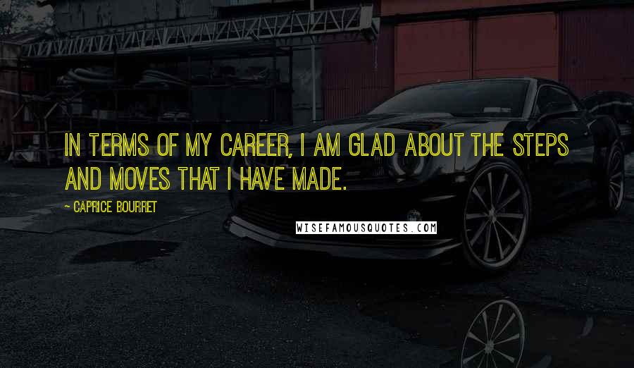 Caprice Bourret Quotes: In terms of my career, I am glad about the steps and moves that I have made.
