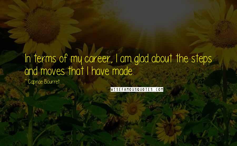 Caprice Bourret Quotes: In terms of my career, I am glad about the steps and moves that I have made.