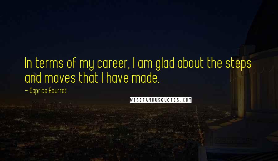 Caprice Bourret Quotes: In terms of my career, I am glad about the steps and moves that I have made.