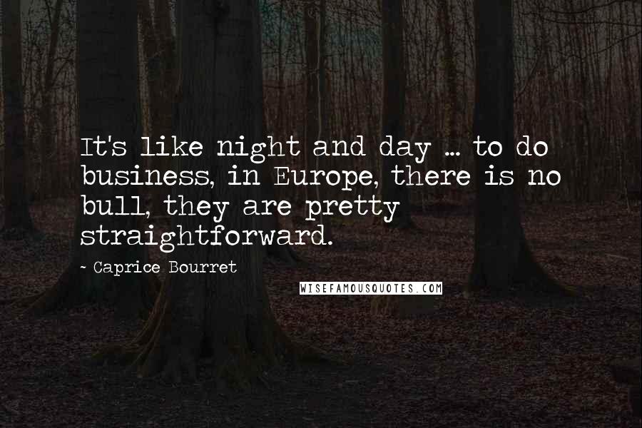 Caprice Bourret Quotes: It's like night and day ... to do business, in Europe, there is no bull, they are pretty straightforward.