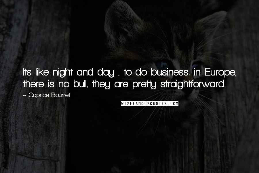 Caprice Bourret Quotes: It's like night and day ... to do business, in Europe, there is no bull, they are pretty straightforward.