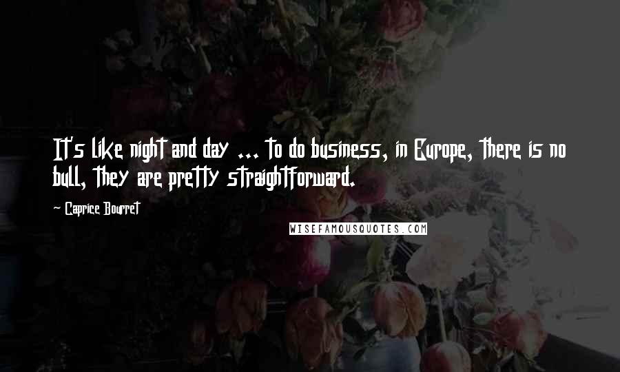 Caprice Bourret Quotes: It's like night and day ... to do business, in Europe, there is no bull, they are pretty straightforward.