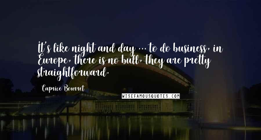 Caprice Bourret Quotes: It's like night and day ... to do business, in Europe, there is no bull, they are pretty straightforward.