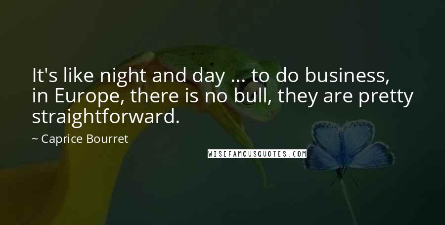 Caprice Bourret Quotes: It's like night and day ... to do business, in Europe, there is no bull, they are pretty straightforward.