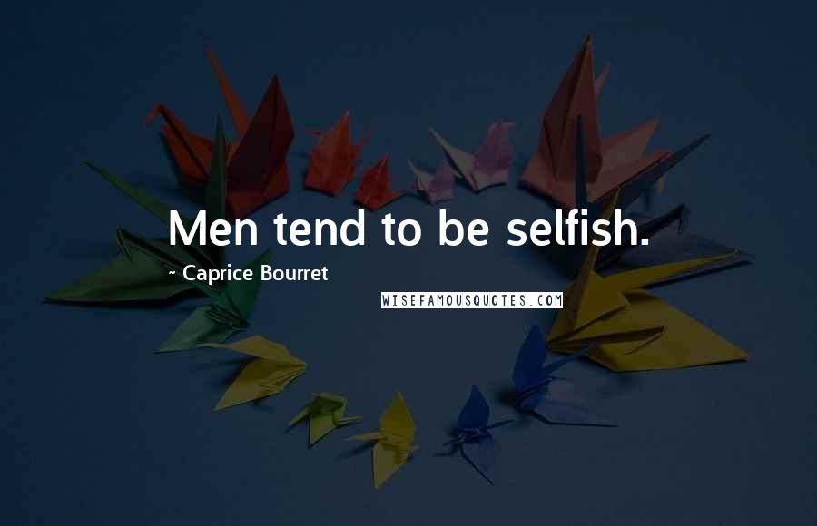 Caprice Bourret Quotes: Men tend to be selfish.