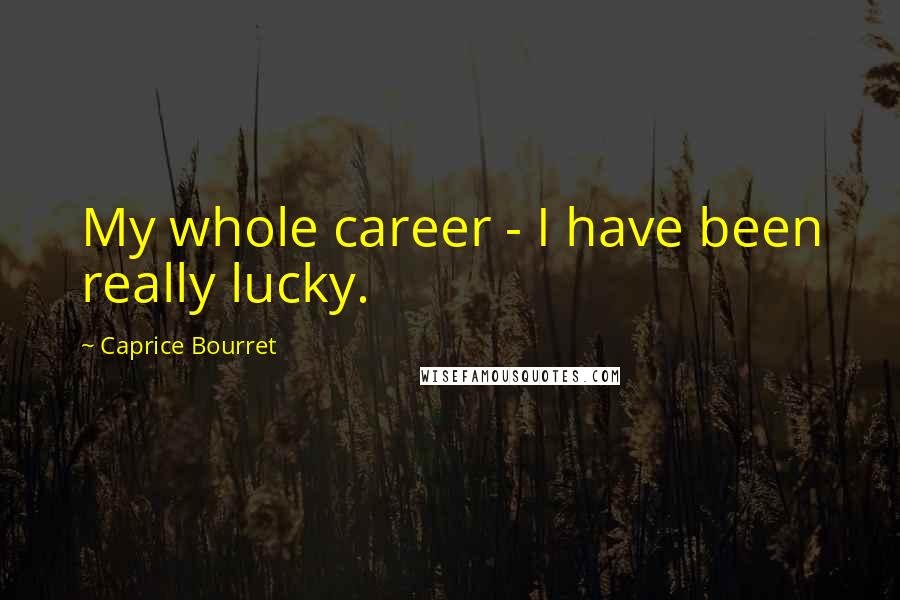 Caprice Bourret Quotes: My whole career - I have been really lucky.