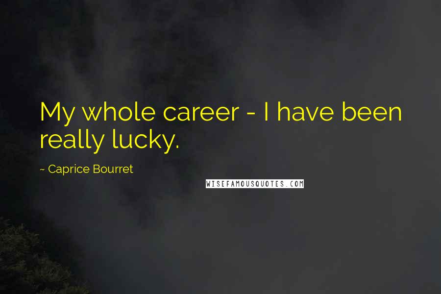 Caprice Bourret Quotes: My whole career - I have been really lucky.