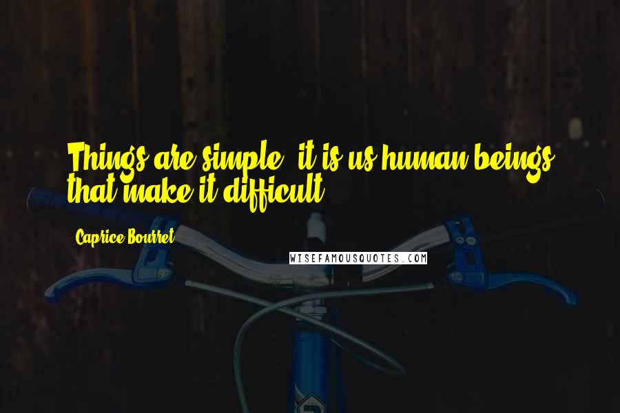 Caprice Bourret Quotes: Things are simple, it is us human beings that make it difficult.