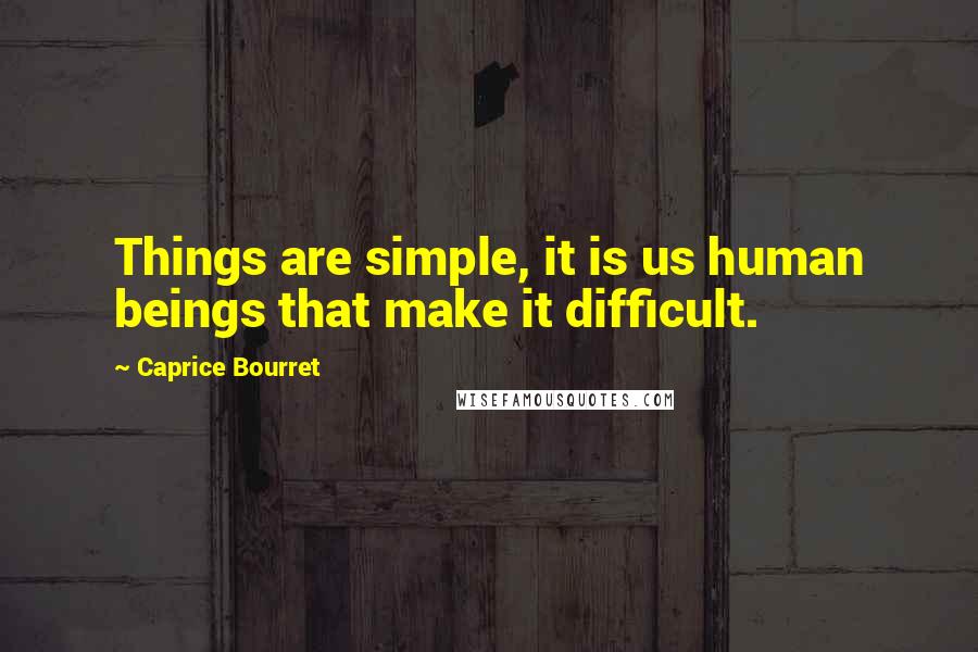 Caprice Bourret Quotes: Things are simple, it is us human beings that make it difficult.