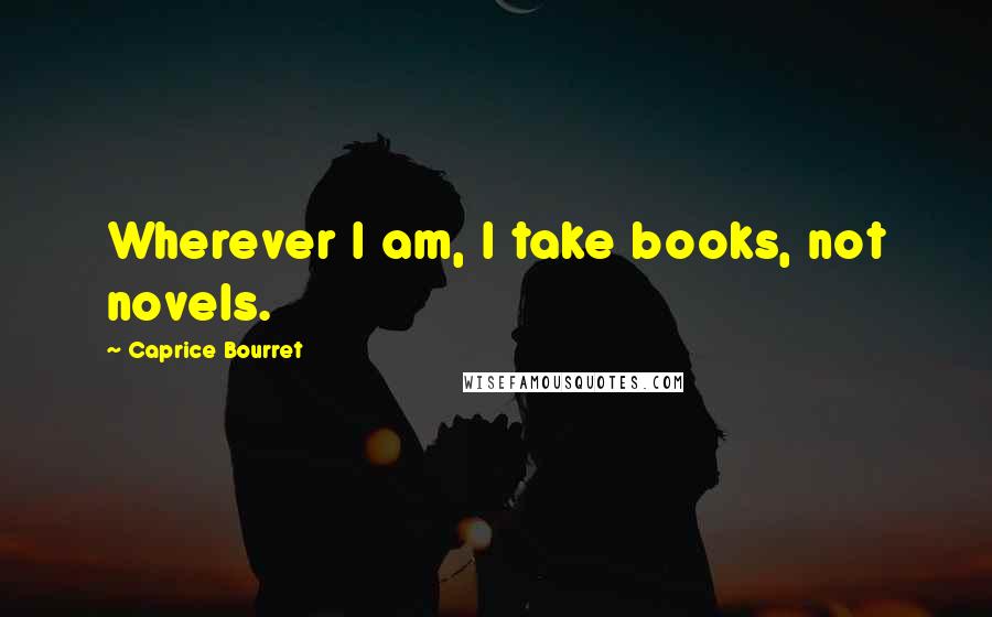 Caprice Bourret Quotes: Wherever I am, I take books, not novels.
