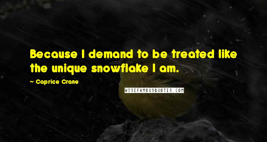 Caprice Crane Quotes: Because I demand to be treated like the unique snowflake I am.