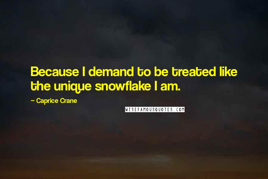 Caprice Crane Quotes: Because I demand to be treated like the unique snowflake I am.