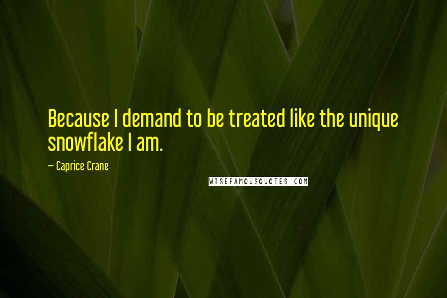 Caprice Crane Quotes: Because I demand to be treated like the unique snowflake I am.