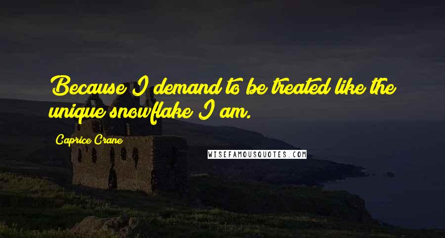 Caprice Crane Quotes: Because I demand to be treated like the unique snowflake I am.