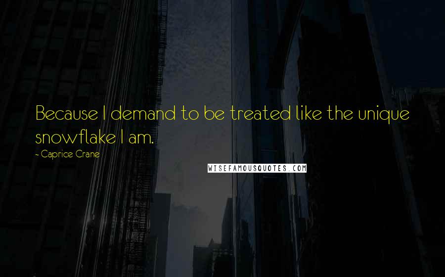 Caprice Crane Quotes: Because I demand to be treated like the unique snowflake I am.