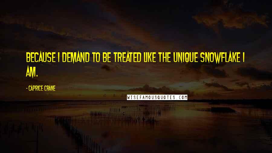 Caprice Crane Quotes: Because I demand to be treated like the unique snowflake I am.