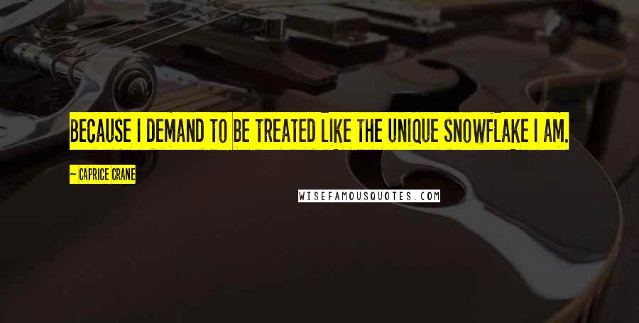 Caprice Crane Quotes: Because I demand to be treated like the unique snowflake I am.