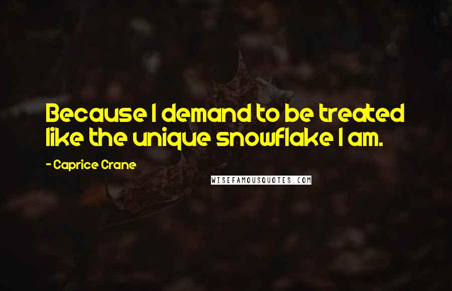 Caprice Crane Quotes: Because I demand to be treated like the unique snowflake I am.