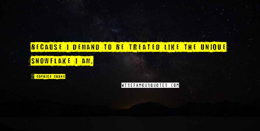 Caprice Crane Quotes: Because I demand to be treated like the unique snowflake I am.