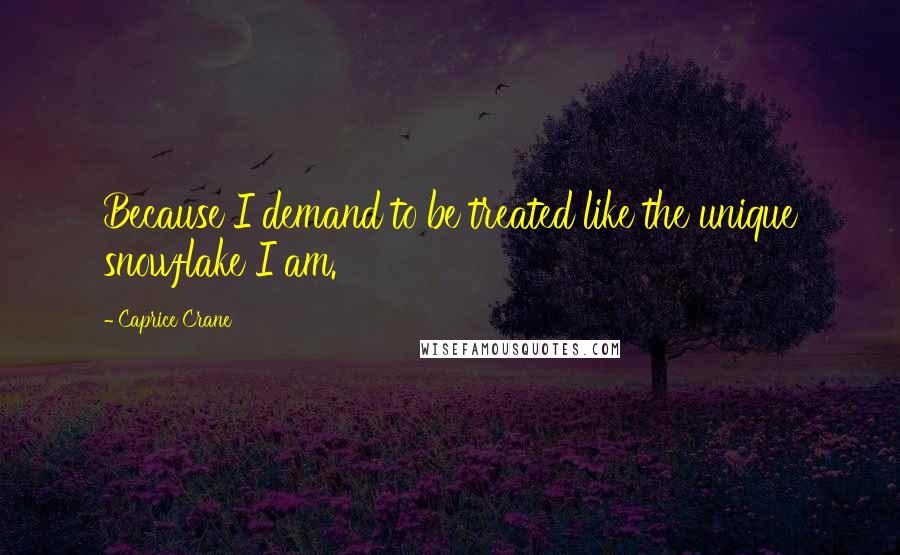 Caprice Crane Quotes: Because I demand to be treated like the unique snowflake I am.