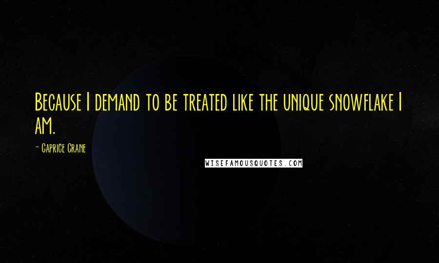 Caprice Crane Quotes: Because I demand to be treated like the unique snowflake I am.